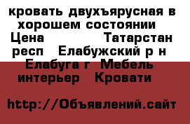 кровать двухъярусная в хорошем состоянии › Цена ­ 15 000 - Татарстан респ., Елабужский р-н, Елабуга г. Мебель, интерьер » Кровати   